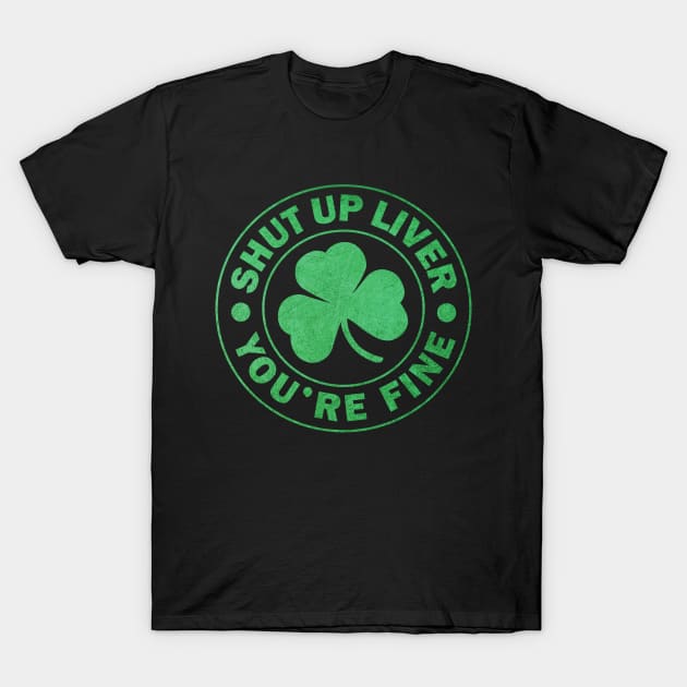 Shut up Liver You're fine St. Patrick's Day T-Shirt by JohnnyxPrint